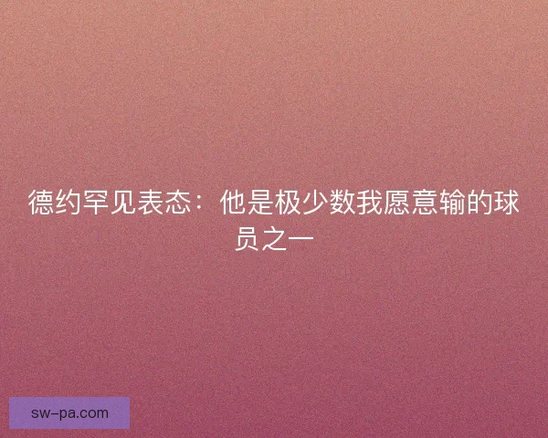 德约罕见表态：他是极少数我愿意输的球员之一