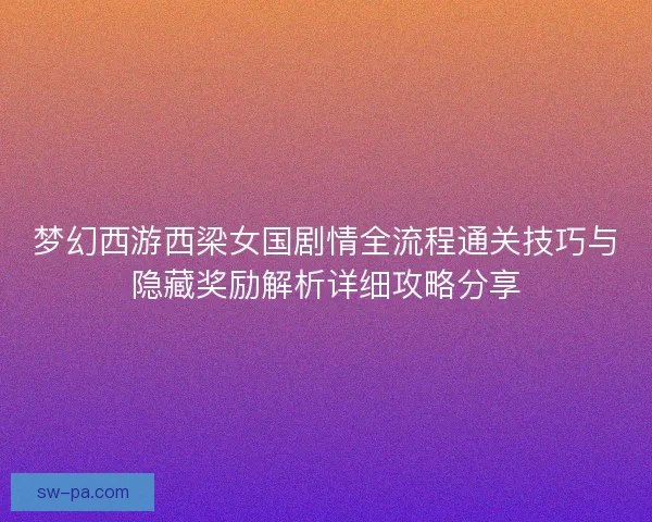梦幻西游西梁女国剧情全流程通关技巧与隐藏奖励解析详细攻略分享