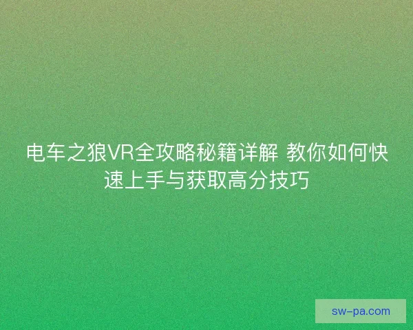 电车之狼VR全攻略秘籍详解 教你如何快速上手与获取高分技巧
