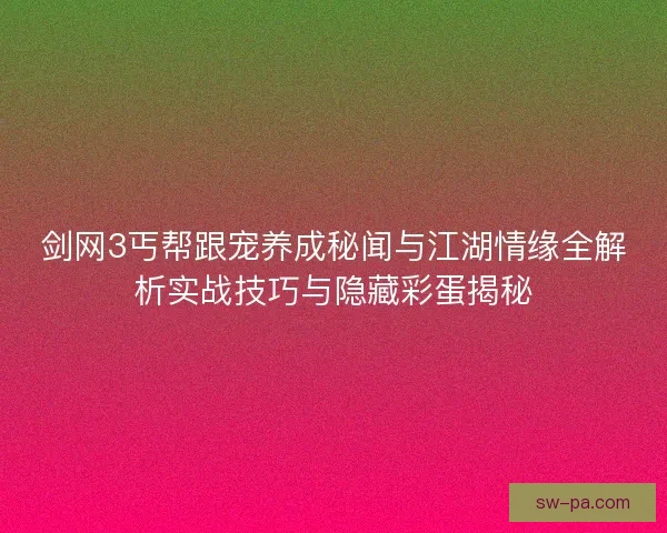 剑网3丐帮跟宠养成秘闻与江湖情缘全解析实战技巧与隐藏彩蛋揭秘